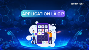 Application (Ứng dụng) là gì? Tổng quan đầy đủ và dễ hiểu